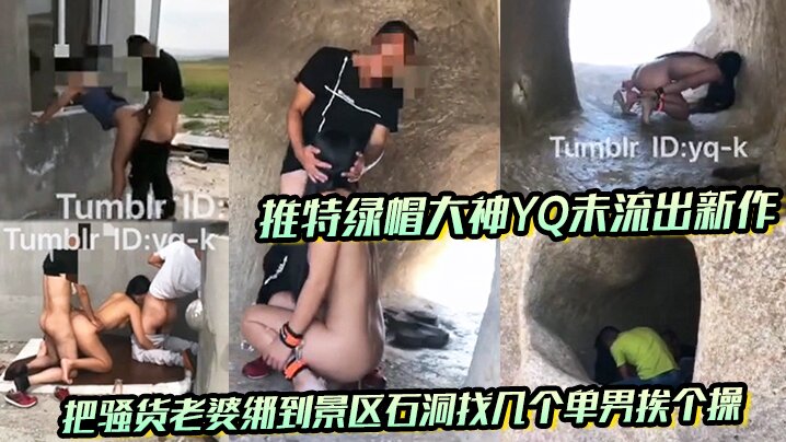 推特绿帽大神YQ未流出新作 把骚货老婆绑到景区石洞找几个单男挨个操 没想到