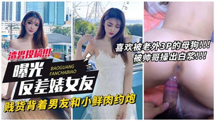 曝光反差婊女友贱货背着男友和小鲜肉约炮