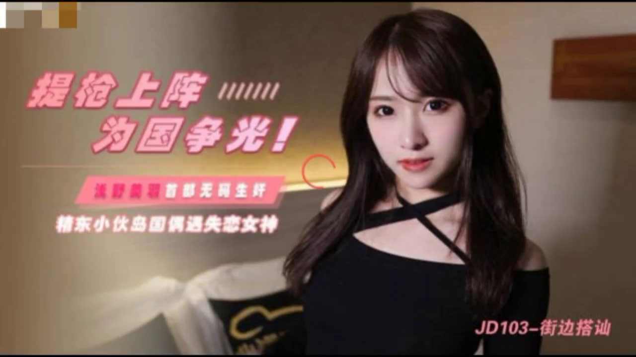 【精东影业】JD103 提枪上阵 为国争光 精东小伙岛国偶遇失恋女神