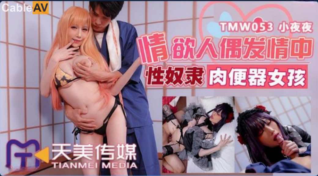 【天美传媒】TMW053 情欲人偶发情中性奴隶肉便器女孩夜夜