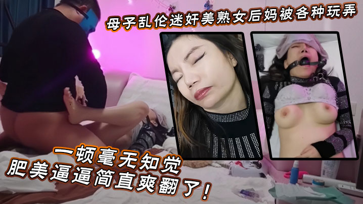 【母子乱伦】迷奸美熟女后妈_被各种玩弄_狂艹一顿毫无知觉，肥美逼逼简直爽翻了！