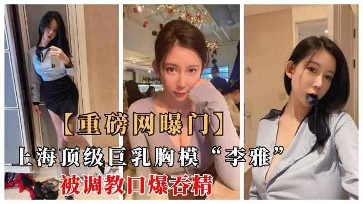 G奶模特李雅被金主爸爸调教口爆吞精