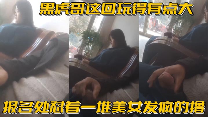 黑虎哥这回玩得有点大_报名处怼着一堆美女发疯的撸精彩