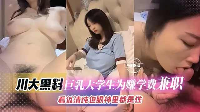 川大黑料但是巨乳大学生为了赚生活费妆容纯正里面都是性的