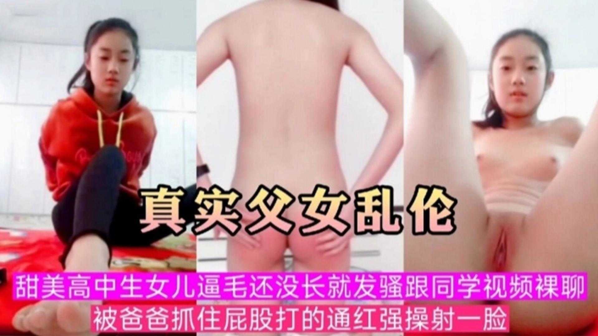 真实父女乱伦甜美高中生女儿逼毛还没长九发骚跟同学视频螺聊