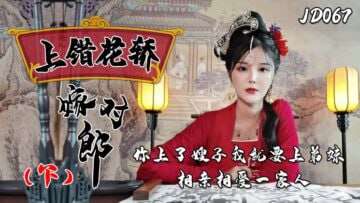 【精东影业】JD067 上錯花轎嫁對郎 下